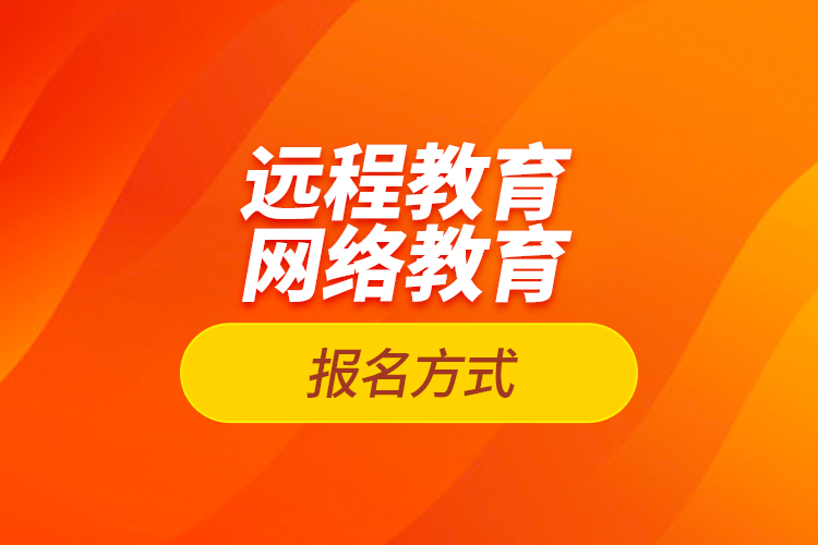 遠(yuǎn)程教育報(bào)名、網(wǎng)絡(luò)教育報(bào)名方式