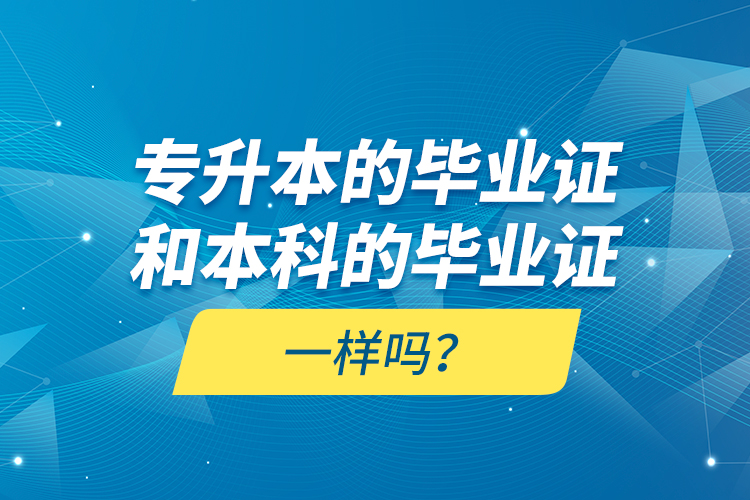 專升本的畢業(yè)證和本科的畢業(yè)證一樣嗎？