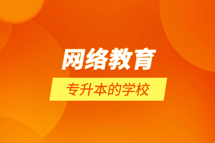 網(wǎng)絡教育專升本的學校