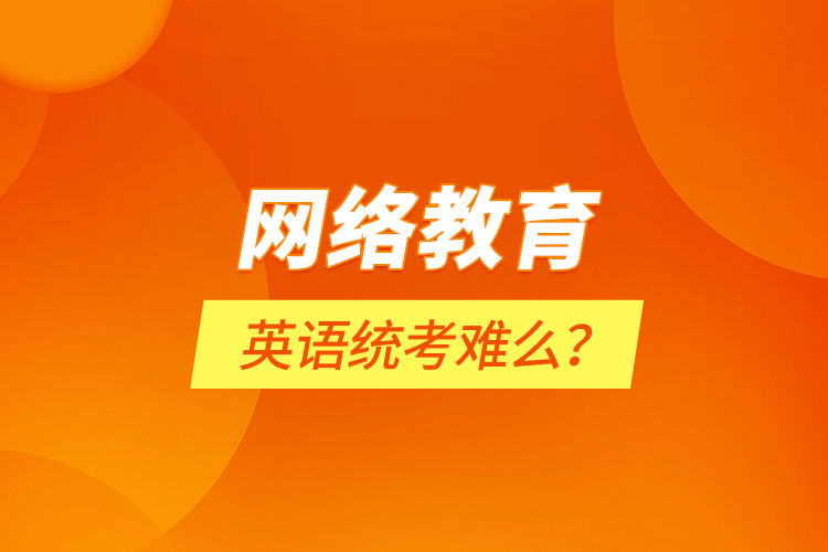 網(wǎng)絡(luò)教育英語統(tǒng)考難么？