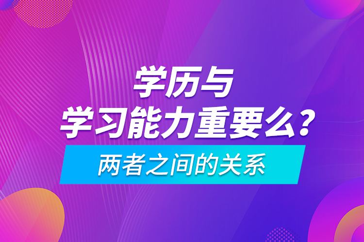 學(xué)歷與學(xué)習(xí)能力重要么？兩者之間的關(guān)系