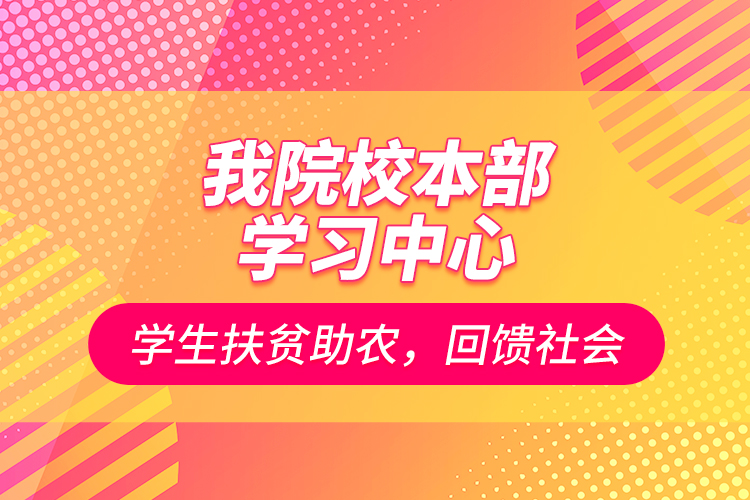 我院校本部學習中心學生扶貧助農(nóng)，回饋社會