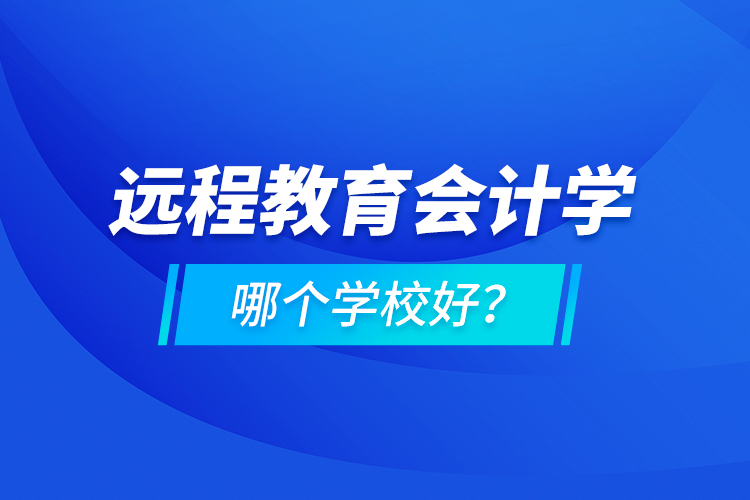 遠程教育會計學哪個學校好？