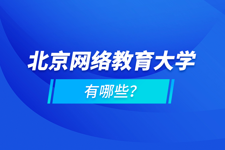 北京網(wǎng)絡(luò)教育大學(xué)有哪些？