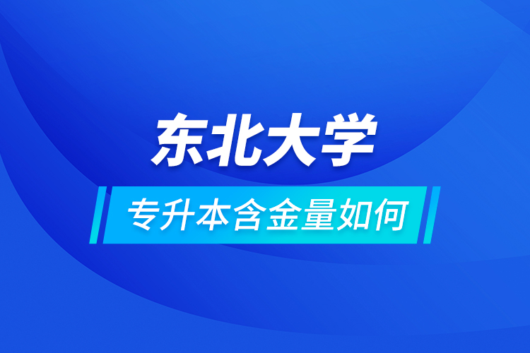 東北大學專升本含金量如何