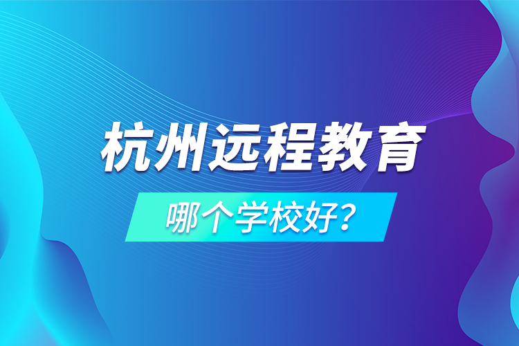杭州遠(yuǎn)程教育哪個學(xué)校好？