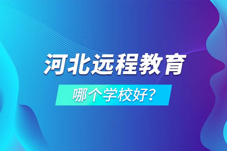 河北遠程教育哪個學(xué)校好？