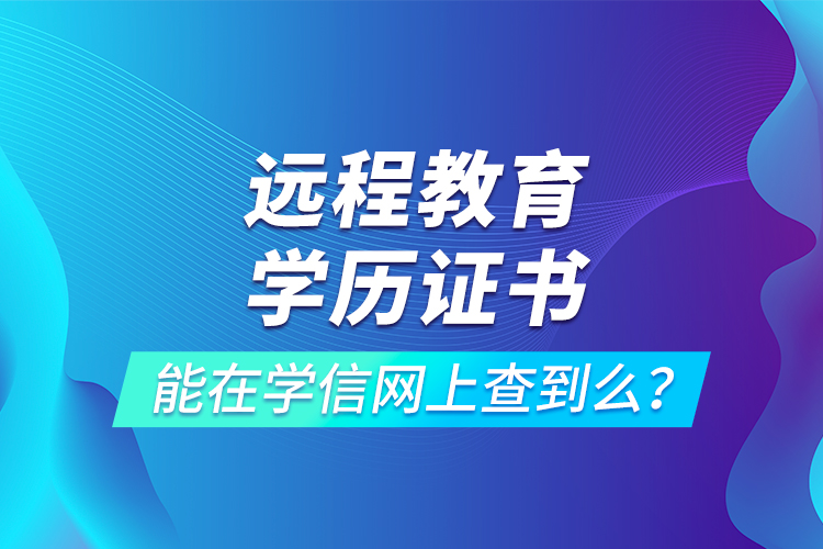 遠(yuǎn)程教育學(xué)歷證書能在學(xué)信網(wǎng)上查到么？