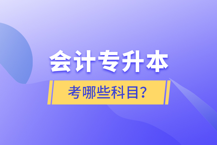 會(huì)計(jì)專升本考哪些科目？