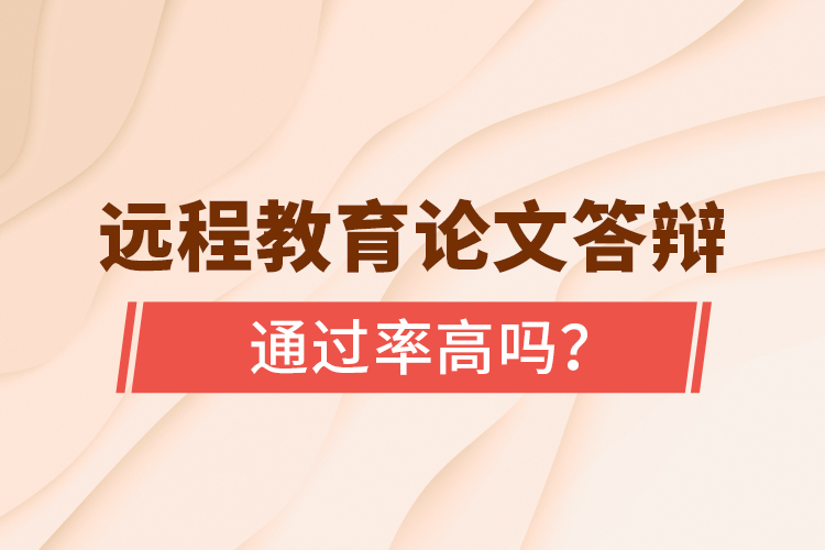 遠(yuǎn)程教育論文答辯通過(guò)率高嗎？