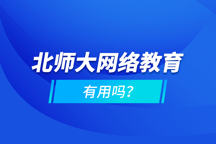 北師大網(wǎng)絡(luò)教育有用嗎？