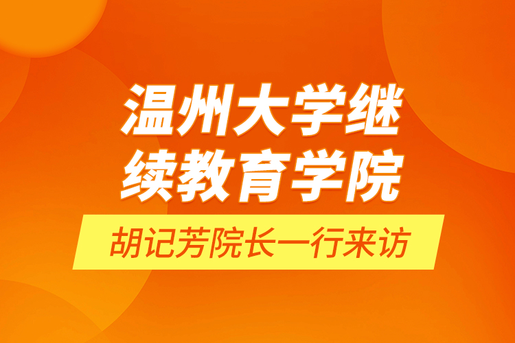 溫州大學繼續(xù)教育學院胡記芳院長一行來訪