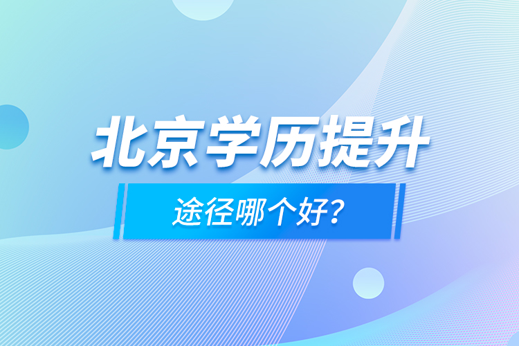 北京學(xué)歷提升途徑哪個好？