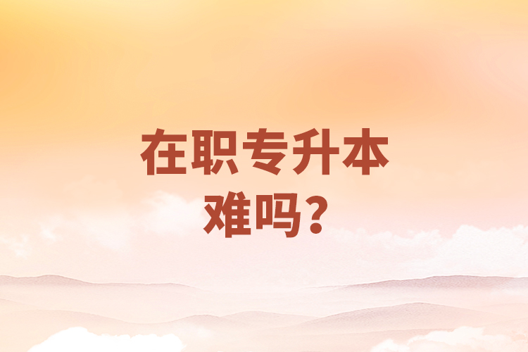 在職專升本難嗎？