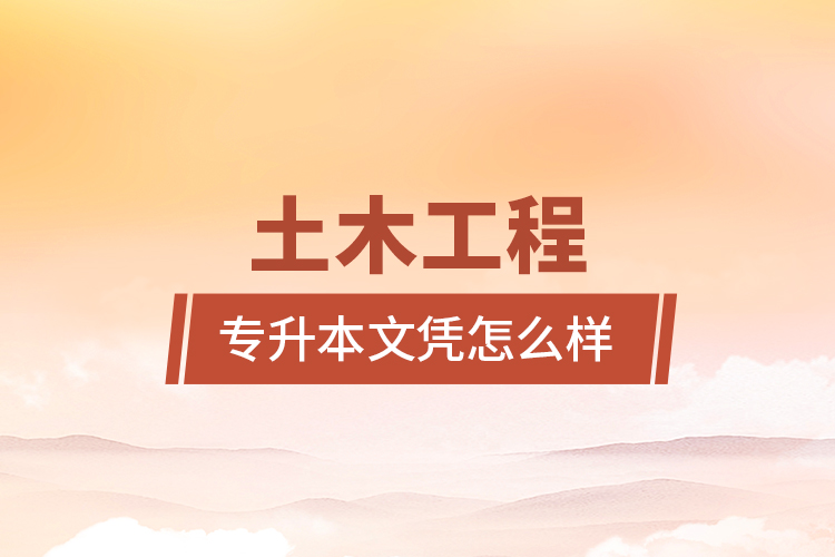 土木工程專(zhuān)升本文憑怎么樣