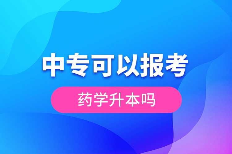 中專(zhuān)可以報(bào)考藥學(xué)升本嗎