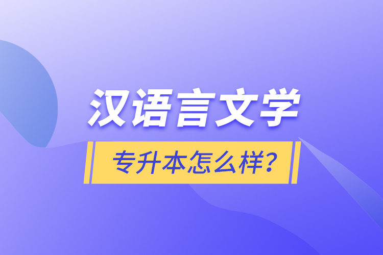 漢語言文學(xué)專升本怎么樣？