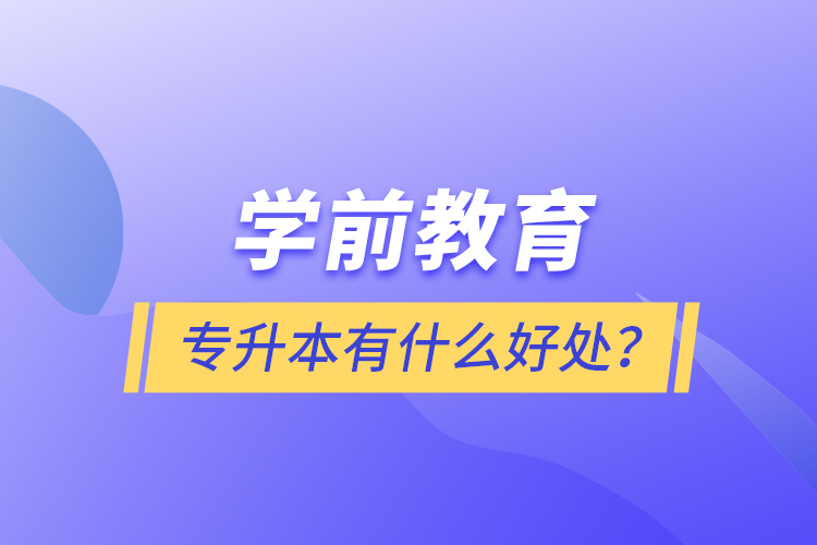 學前教育專升本有什么好處？