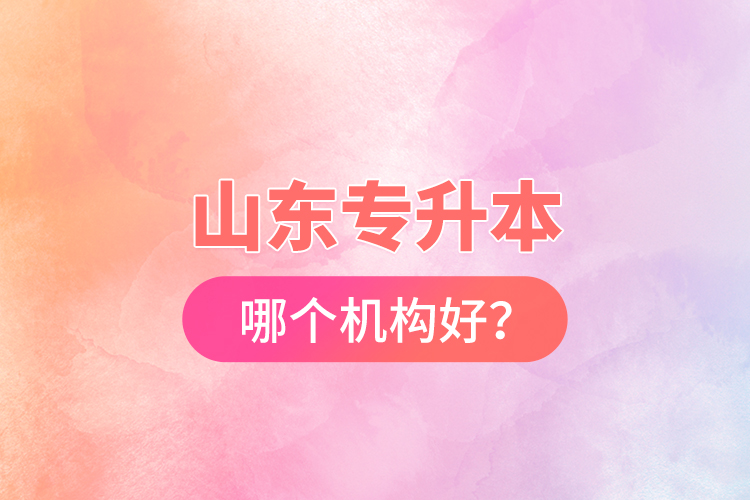 山東專升本哪個(gè)機(jī)構(gòu)好？