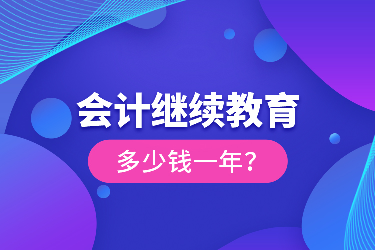 會計繼續(xù)教育多少錢一年？