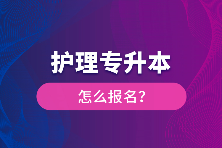 護(hù)理專升本怎么報(bào)名？
