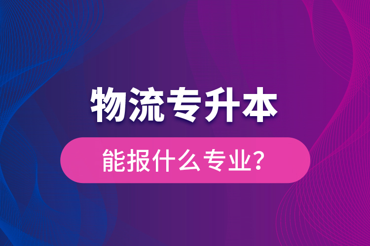 物流專升本能報(bào)什么專業(yè)？