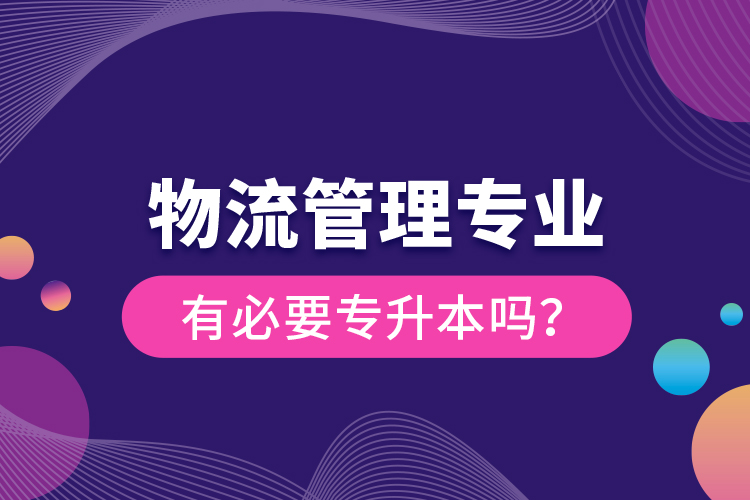 物流管理專業(yè)有必要專升本嗎？
