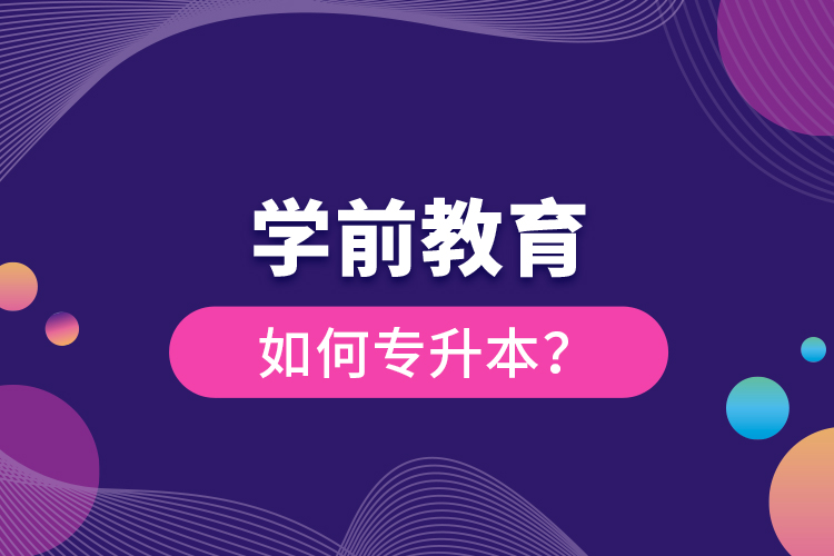 學(xué)前教育如何專升本？