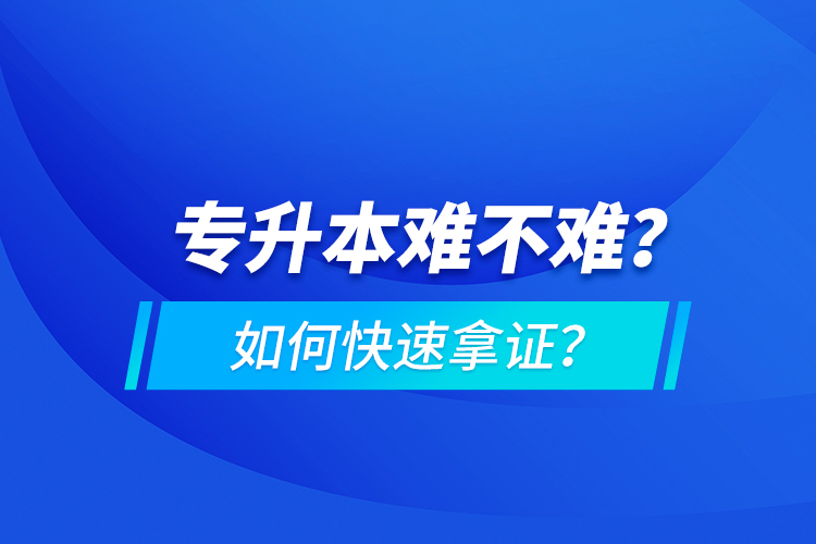 專升本難不難？如何快速拿證？