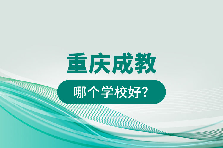 重慶成教哪個學(xué)校好？