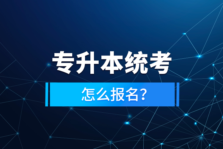 專升本統(tǒng)考怎么報(bào)名？