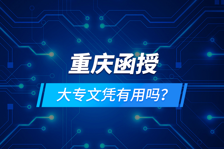 重慶函授大專文憑有用嗎？
