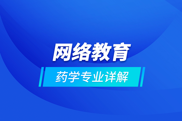 網(wǎng)絡教育藥學專業(yè)詳解