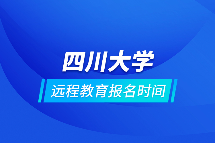 四川大學(xué)遠(yuǎn)程教育報名時間