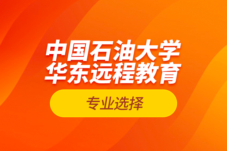 中國(guó)石油大學(xué)華東遠(yuǎn)程教育專(zhuān)業(yè)選擇