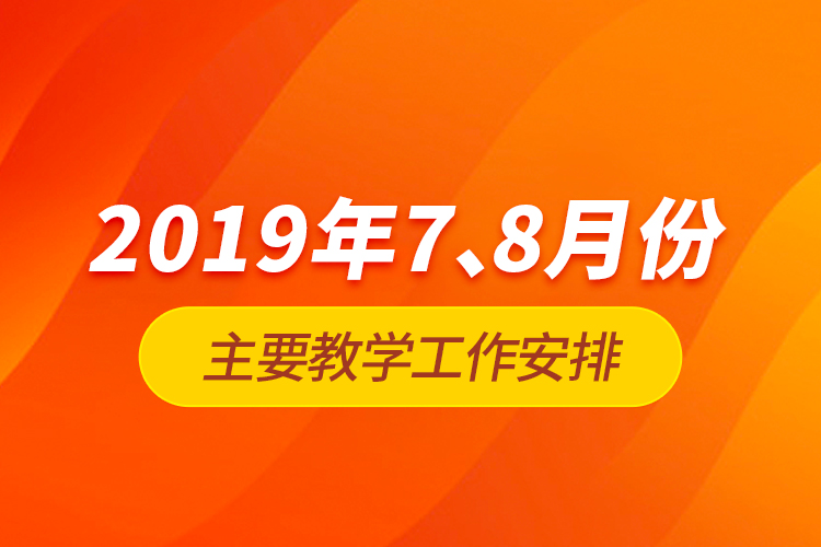 2019年7、8月份主要教學(xué)工作安排