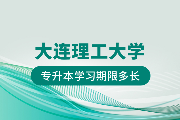 大連理工大學專升本學習期限多長