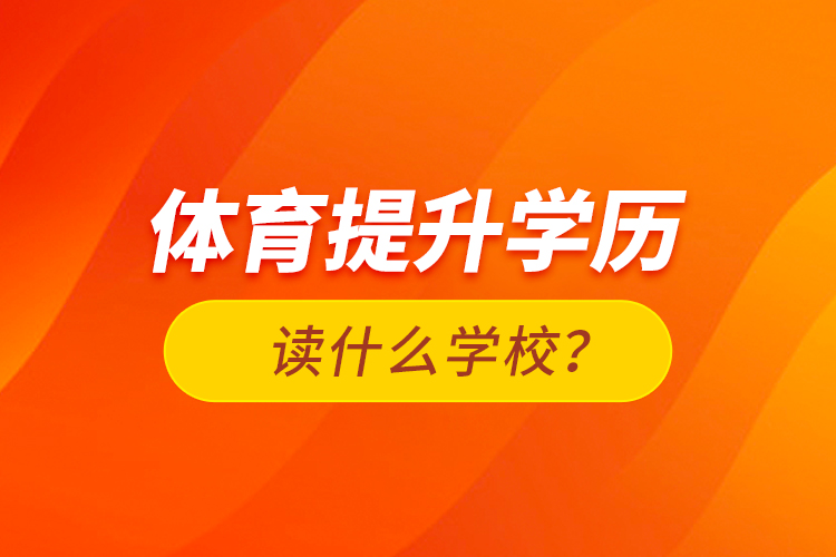 體育提升學(xué)歷讀什么學(xué)校？