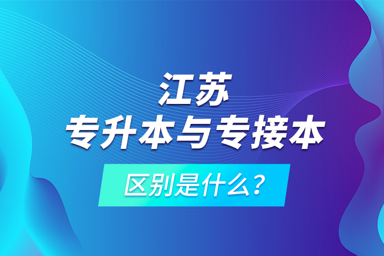 江蘇專升本與專接本的區(qū)別是什么？
