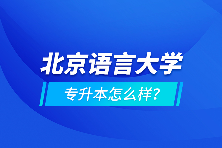 北京語(yǔ)言大學(xué)專(zhuān)升本怎么樣？