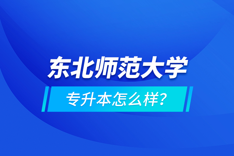 東北師范大學(xué)專升本怎么樣？