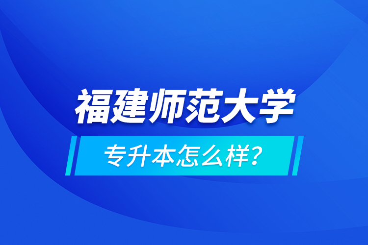 福建師范大學(xué)專升本怎么樣？