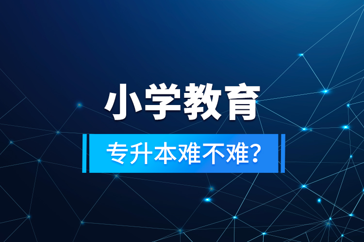 小學(xué)教育專升本難不難？