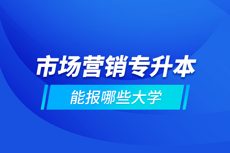 市場(chǎng)營銷專升本能報(bào)哪些大學(xué)