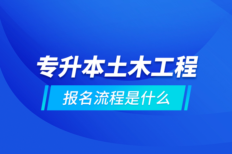專(zhuān)升本土木工程報(bào)名流程是什么