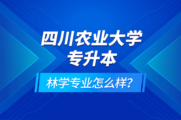 四川農(nóng)業(yè)大學(xué)專升本林學(xué)專業(yè)怎么樣？