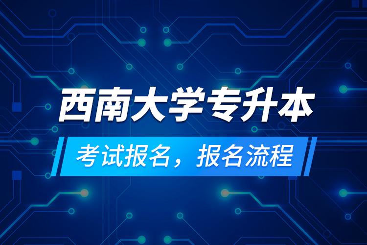 西南大學(xué)專升本考試報(bào)名，報(bào)名流程
