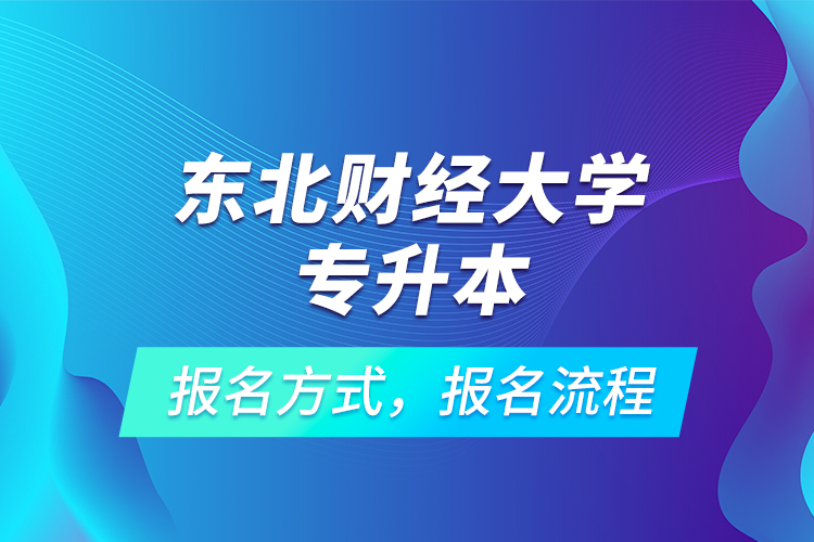 東北財經(jīng)大學(xué)專升本考試報名，報名流程