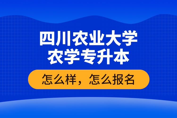 四川農(nóng)業(yè)大學(xué)農(nóng)學(xué)專升本怎么樣，怎么報(bào)名