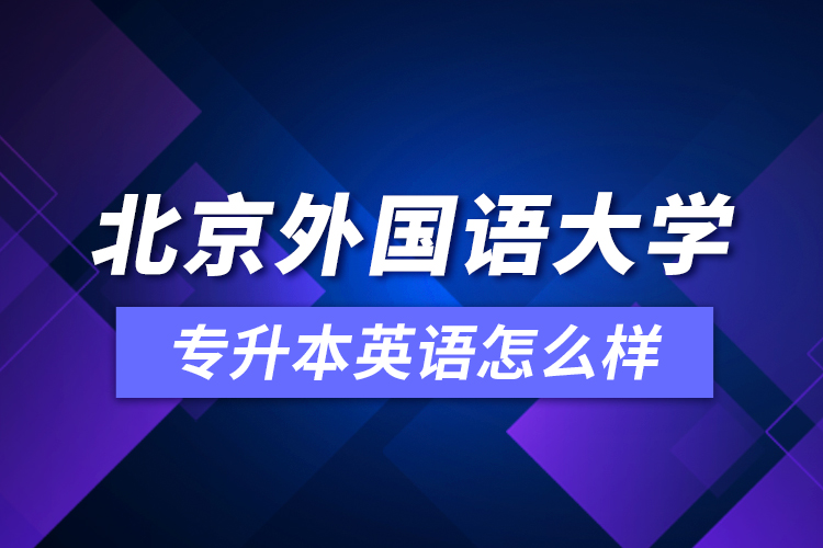 北京外國(guó)語(yǔ)大學(xué)專升本英語(yǔ)怎么樣？